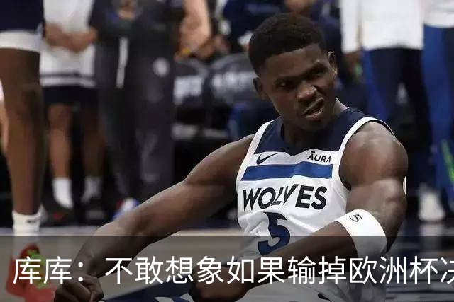 库库：不敢想象如果输掉欧洲杯决赛 回英超有多惨，宁愿输半决赛