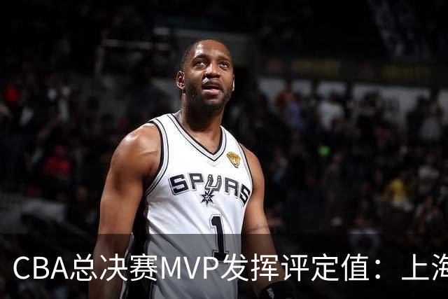 CBA总决赛MVP发挥评定值：上海第1为古德温 弗格张镇麟分列二三